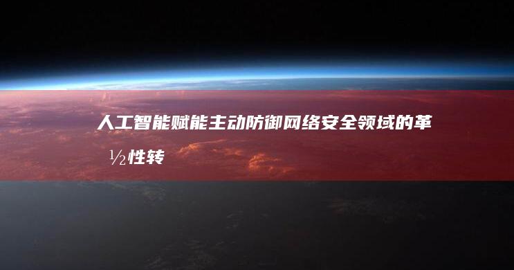 人工智能赋能主动防御：网络安全领域的革命性转变