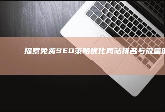 探索免费SEO策略：优化网站排名与流量的实战指南